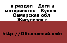  в раздел : Дети и материнство » Куплю . Самарская обл.,Жигулевск г.